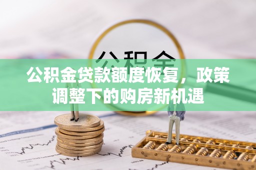 安仁公积金贷款额度恢复，政策调整下的购房新机遇