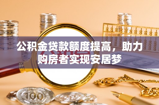 安仁公积金贷款额度提高，助力购房者实现安居梦