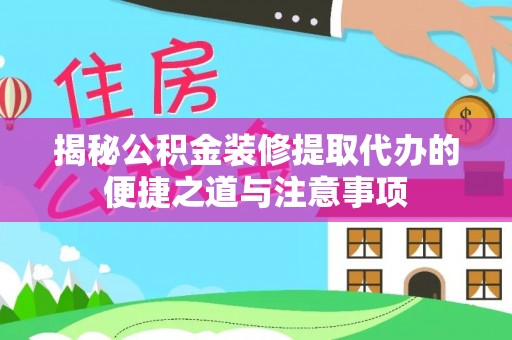 安仁揭秘公积金装修提取代办的便捷之道与注意事项