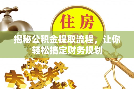 安仁揭秘公积金提取流程，让你轻松搞定财务规划