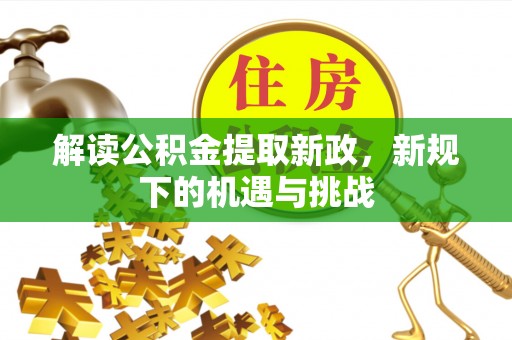 安仁解读公积金提取新政，新规下的机遇与挑战