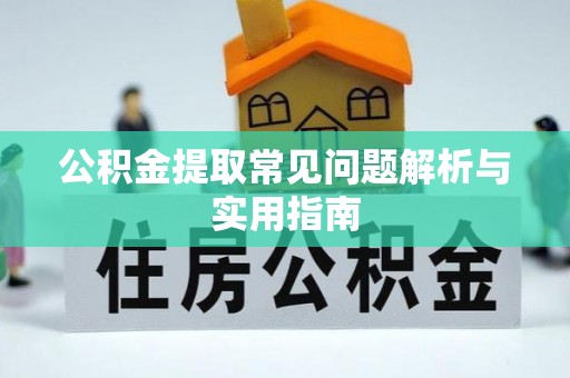 安仁公积金提取常见问题解析与实用指南