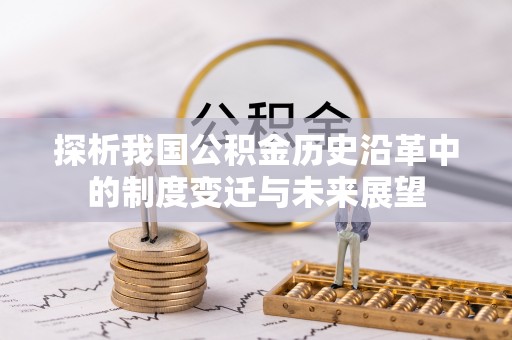 安仁探析我国公积金历史沿革中的制度变迁与未来展望