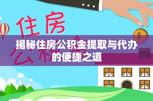 安仁揭秘住房公积金提取与代办的便捷之道