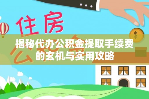 安仁揭秘代办公积金提取手续费的玄机与实用攻略