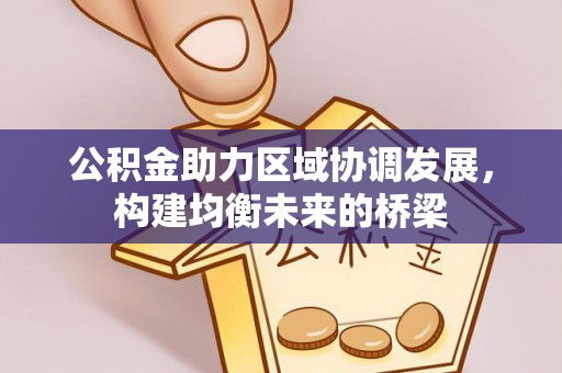 安仁公积金助力区域协调发展，构建均衡未来的桥梁