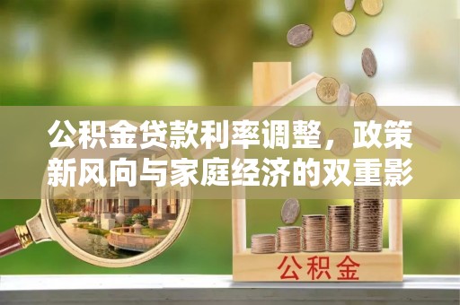 安仁公积金贷款利率调整，政策新风向与家庭经济的双重影响