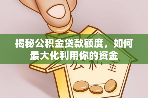 安仁揭秘公积金贷款额度，如何最大化利用你的资金