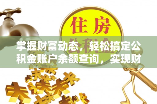 安仁掌握财富动态，轻松搞定公积金账户余额查询，实现财务自由第一步