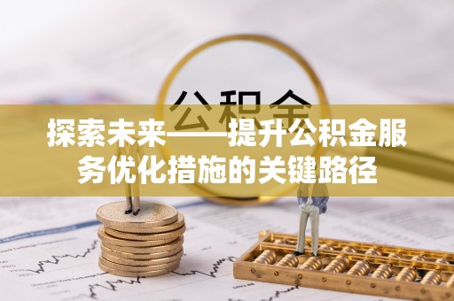 安仁探索未来——提升公积金服务优化措施的关键路径