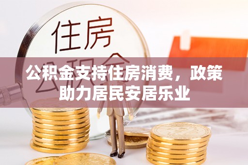 安仁公积金支持住房消费，政策助力居民安居乐业