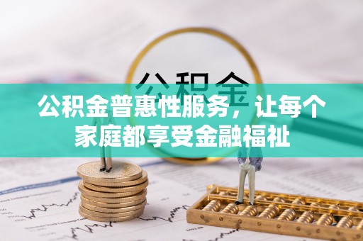 安仁公积金普惠性服务，让每个家庭都享受金融福祉