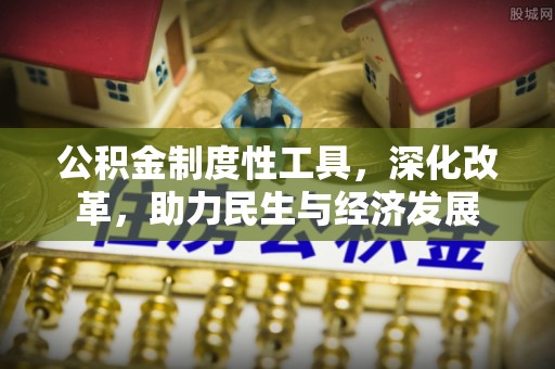 安仁公积金制度性工具，深化改革，助力民生与经济发展