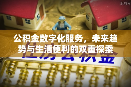 安仁公积金数字化服务，未来趋势与生活便利的双重探索