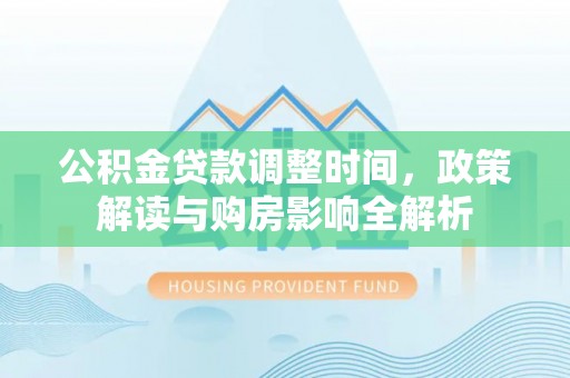 安仁公积金贷款调整时间，政策解读与购房影响全解析