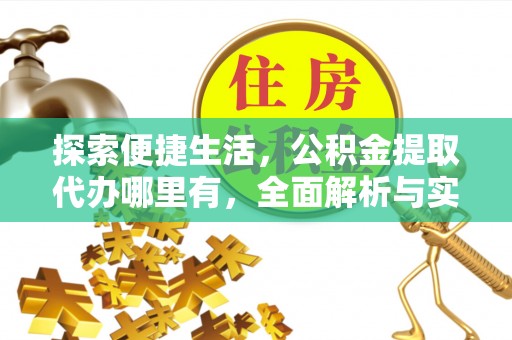 安仁探索便捷生活，公积金提取代办哪里有，全面解析与实用指南