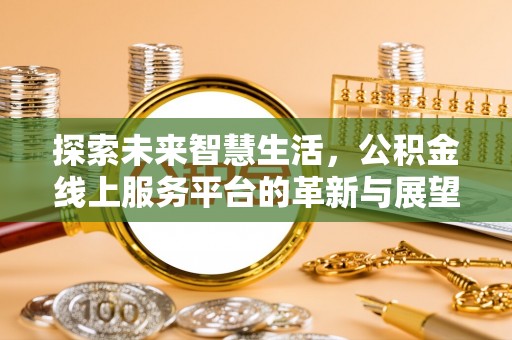 安仁探索未来智慧生活，公积金线上服务平台的革新与展望