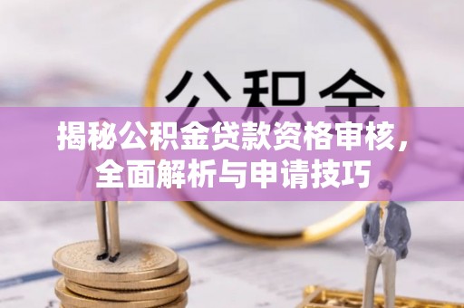 安仁揭秘公积金贷款资格审核，全面解析与申请技巧