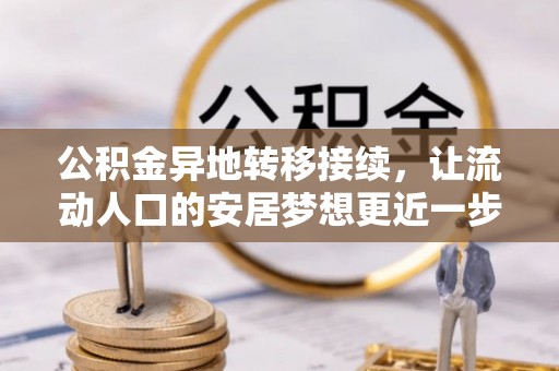 安仁公积金异地转移接续，让流动人口的安居梦想更近一步