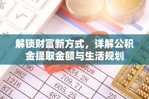 安仁解锁财富新方式，详解公积金提取金额与生活规划
