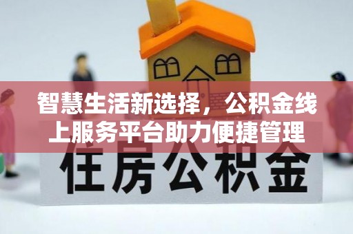安仁智慧生活新选择，公积金线上服务平台助力便捷管理