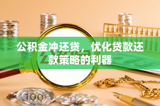 安仁公积金冲还贷，优化贷款还款策略的利器