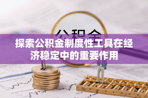 安仁探索公积金制度性工具在经济稳定中的重要作用