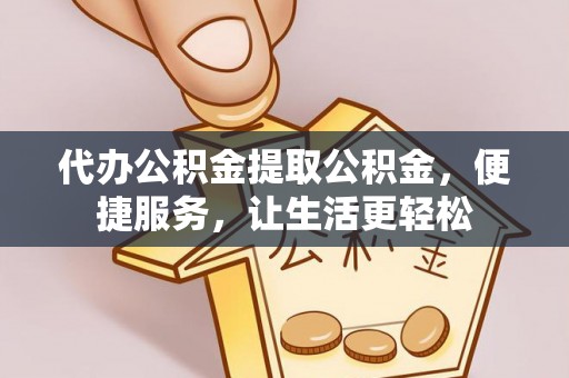 安仁代办公积金提取公积金，便捷服务，让生活更轻松