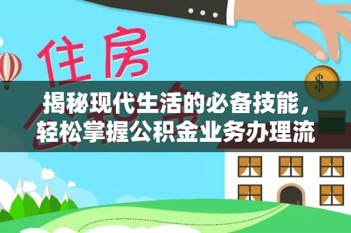 安仁揭秘现代生活的必备技能，轻松掌握公积金业务办理流程