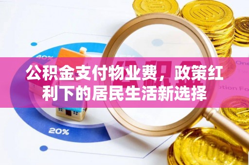 安仁公积金支付物业费，政策红利下的居民生活新选择