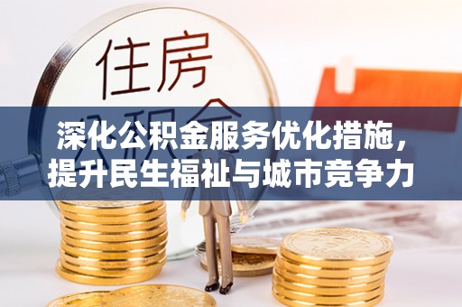安仁深化公积金服务优化措施，提升民生福祉与城市竞争力