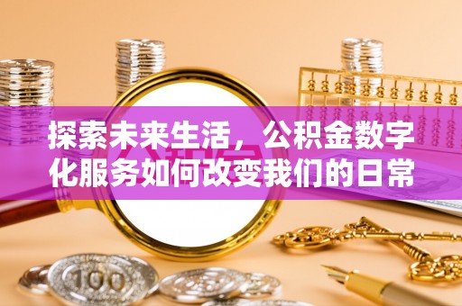 安仁探索未来生活，公积金数字化服务如何改变我们的日常