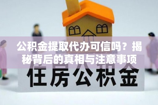 安仁公积金提取代办可信吗？揭秘背后的真相与注意事项