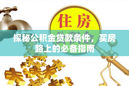 安仁探秘公积金贷款条件，买房路上的必备指南