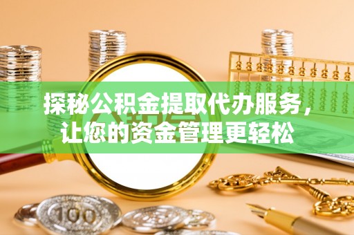 安仁探秘公积金提取代办服务，让您的资金管理更轻松
