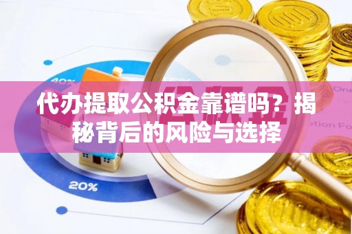 安仁代办提取公积金靠谱吗？揭秘背后的风险与选择