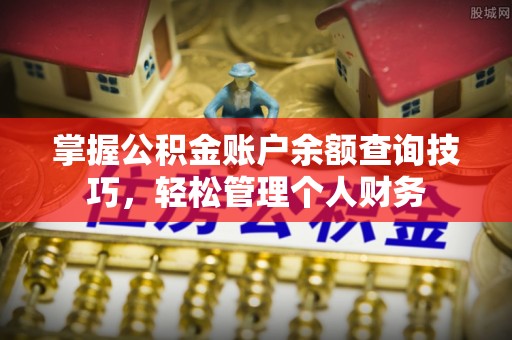 安仁掌握公积金账户余额查询技巧，轻松管理个人财务