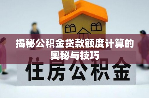 安仁揭秘公积金贷款额度计算的奥秘与技巧