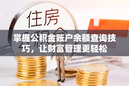 安仁掌握公积金账户余额查询技巧，让财富管理更轻松