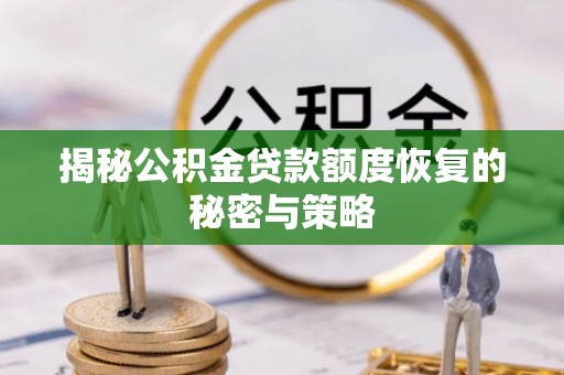 安仁揭秘公积金贷款额度恢复的秘密与策略