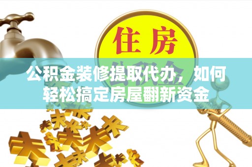 安仁公积金装修提取代办，如何轻松搞定房屋翻新资金