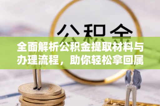 安仁全面解析公积金提取材料与办理流程，助你轻松拿回属于自己的钱
