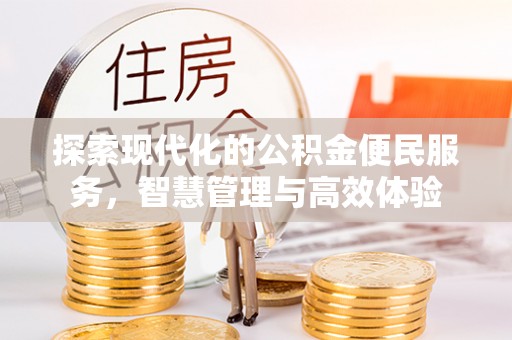 安仁探索现代化的公积金便民服务，智慧管理与高效体验