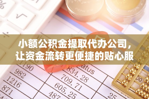 安仁小额公积金提取代办公司，让资金流转更便捷的贴心服务