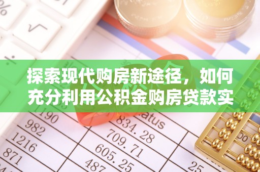 安仁探索现代购房新途径，如何充分利用公积金购房贷款实现置业梦想