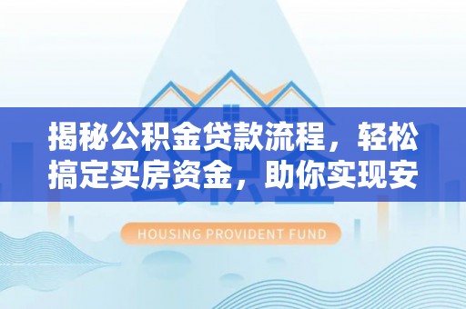 安仁揭秘公积金贷款流程，轻松搞定买房资金，助你实现安居梦想