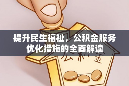 安仁提升民生福祉，公积金服务优化措施的全面解读