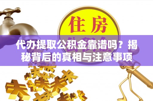 安仁代办提取公积金靠谱吗？揭秘背后的真相与注意事项