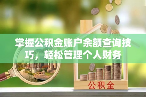 安仁掌握公积金账户余额查询技巧，轻松管理个人财务