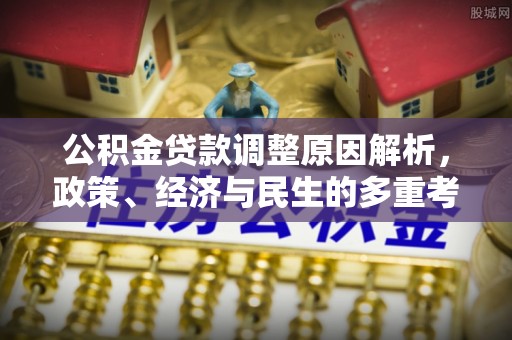 安仁公积金贷款调整原因解析，政策、经济与民生的多重考量
